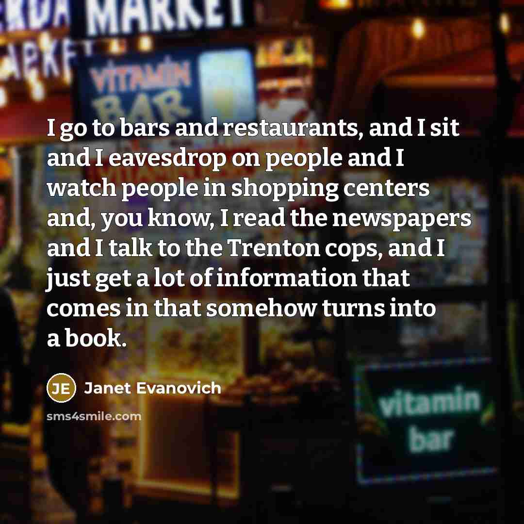“I go to bars and restaurants, and I sit and…” quote by Janet Evanovich