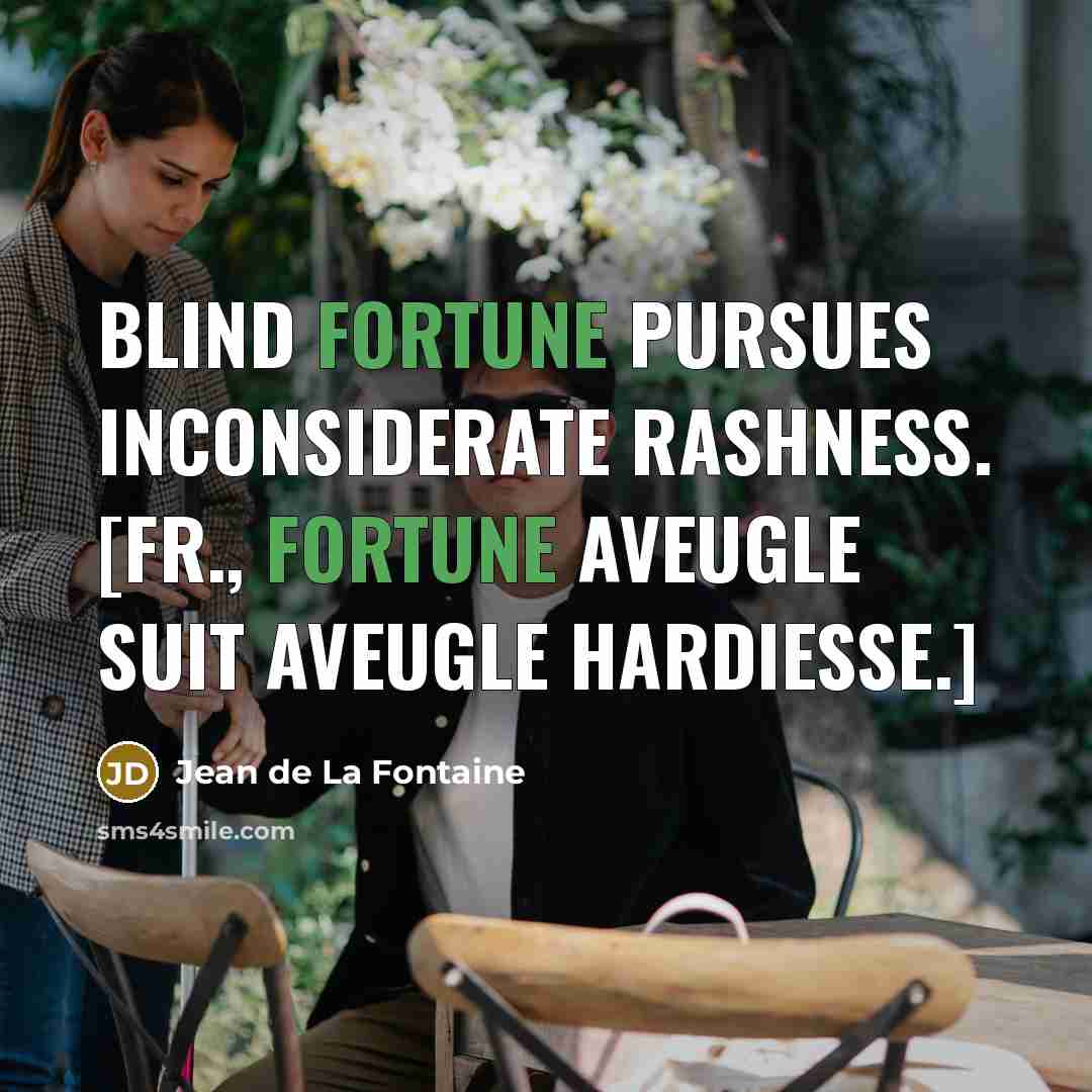 “Blind fortune pursues inconsiderate rashness. [Fr., Fortune aveugle suit aveugle…” quote by Jean de La Fontaine