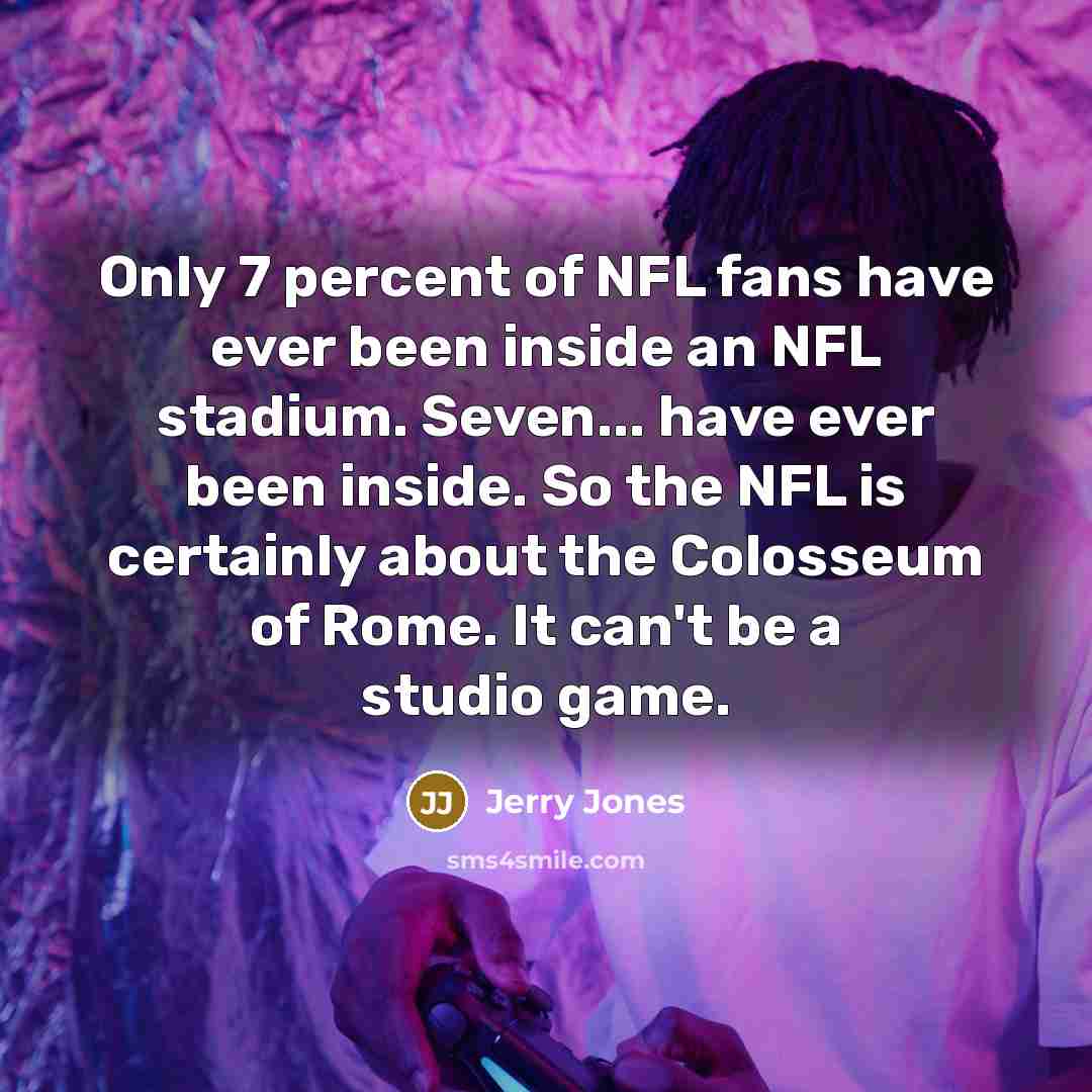“Only 7 percent of NFL fans have ever been inside…” quote by Jerry Jones