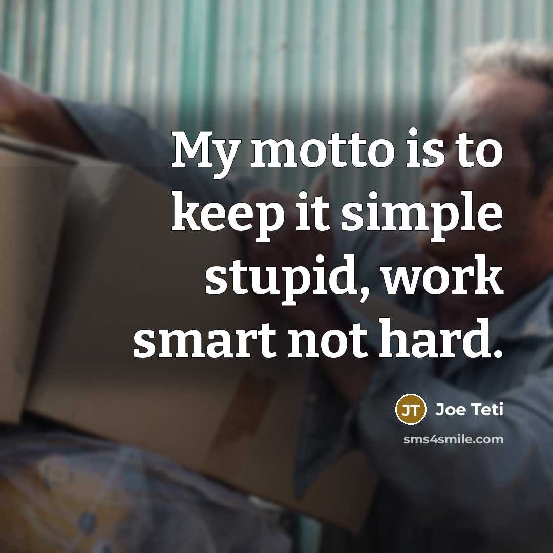 “My motto is to keep it simple stupid, work smart…” quote by Joe Teti
