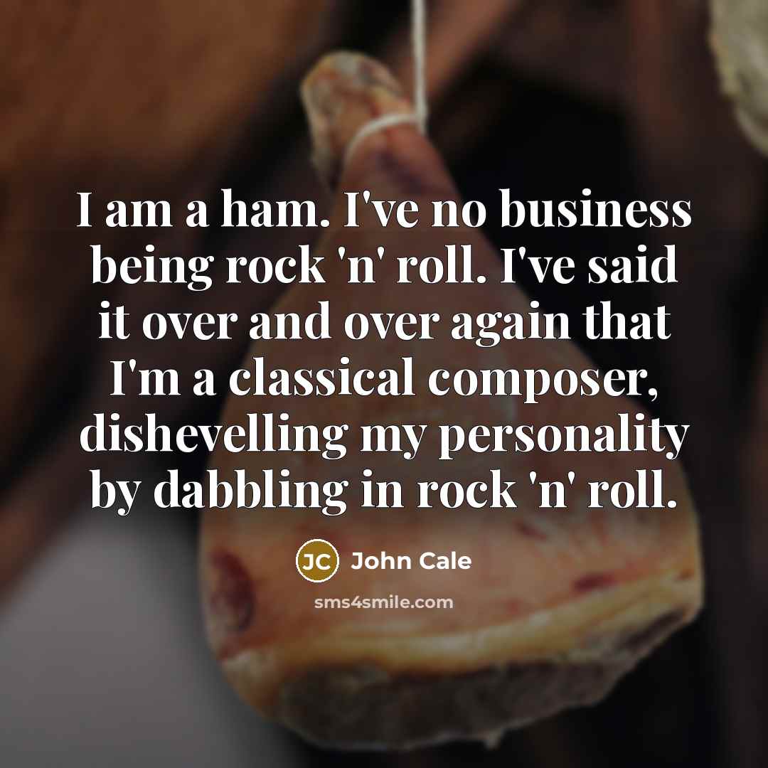 “I am a ham. I've no business being rock 'n'…” quote by John Cale