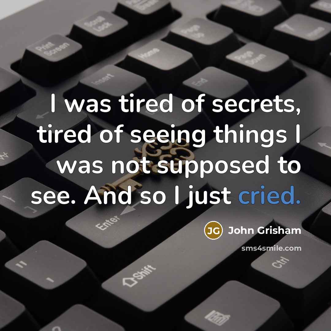 “I was tired of secrets, tired of seeing things I was not supposed to see. And so I just cried.” quote by John Grisham