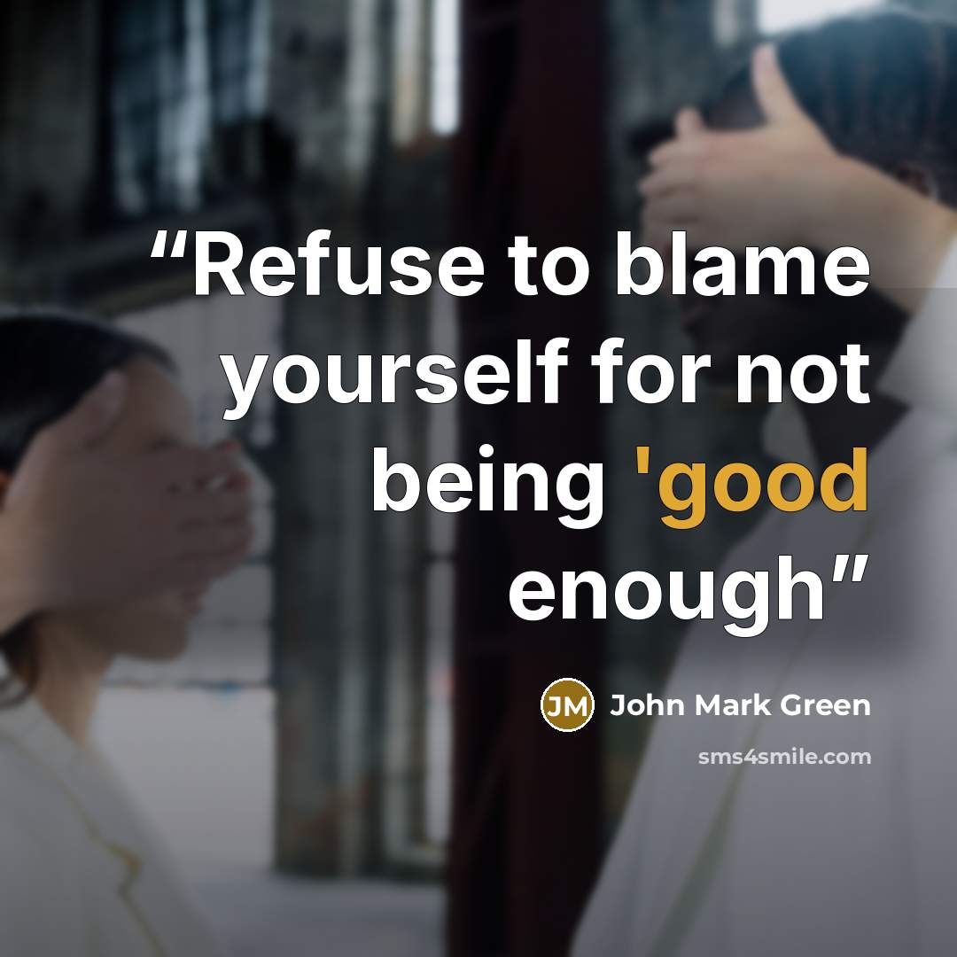“Refuse to blame yourself for not being 'good enough” quote by John Mark Green