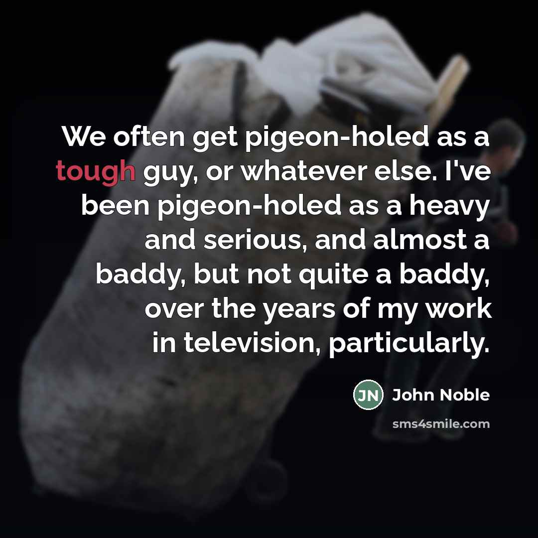 “We often get pigeon-holed as a tough guy, or whatever…” quote by John Noble