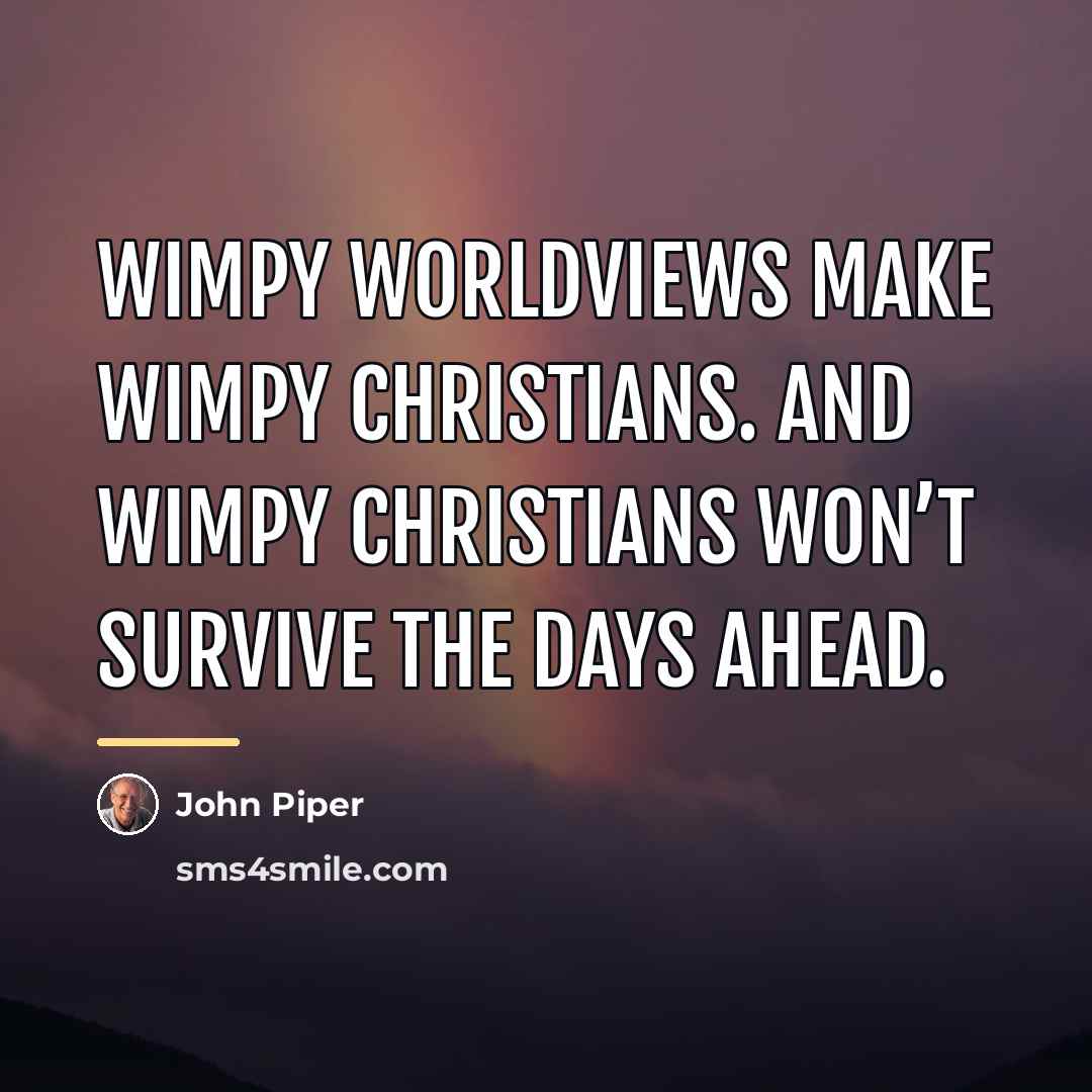“Wimpy worldviews make wimpy Christians. And wimpy Christians won’t survive…” quote by John Piper