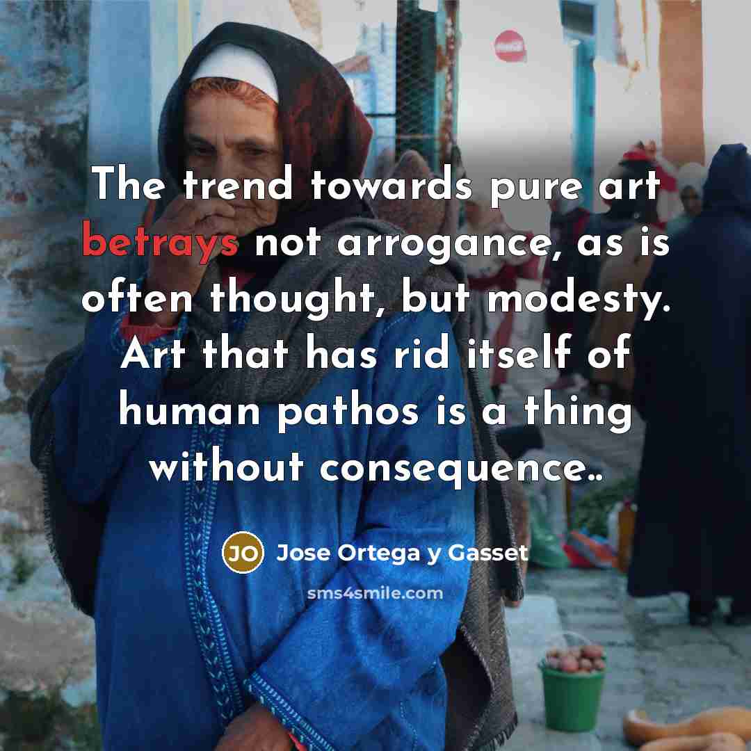 “The trend towards pure art betrays not arrogance, as is…” quote by Jose Ortega y Gasset