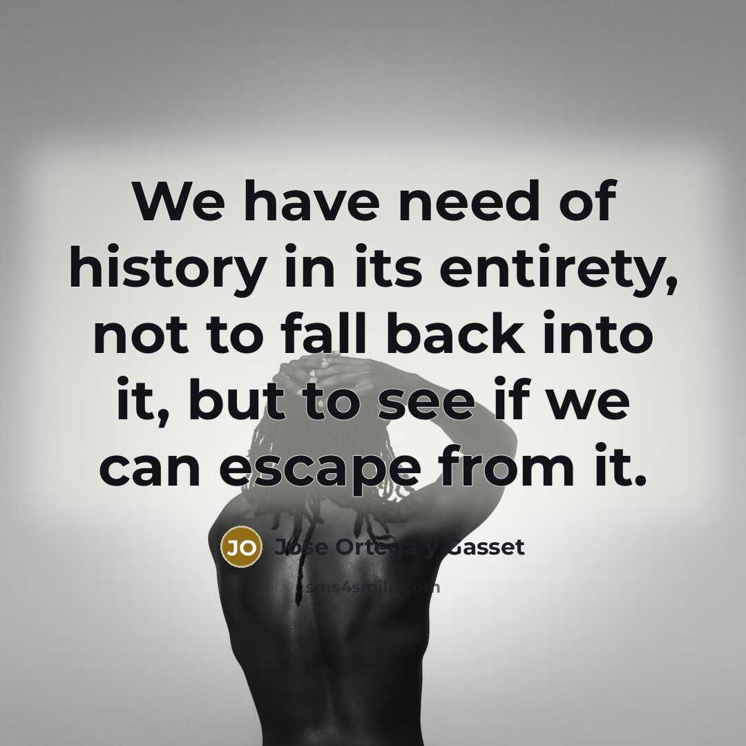 “We have need of history in its entirety, not to…” quote by Jose Ortega y Gasset