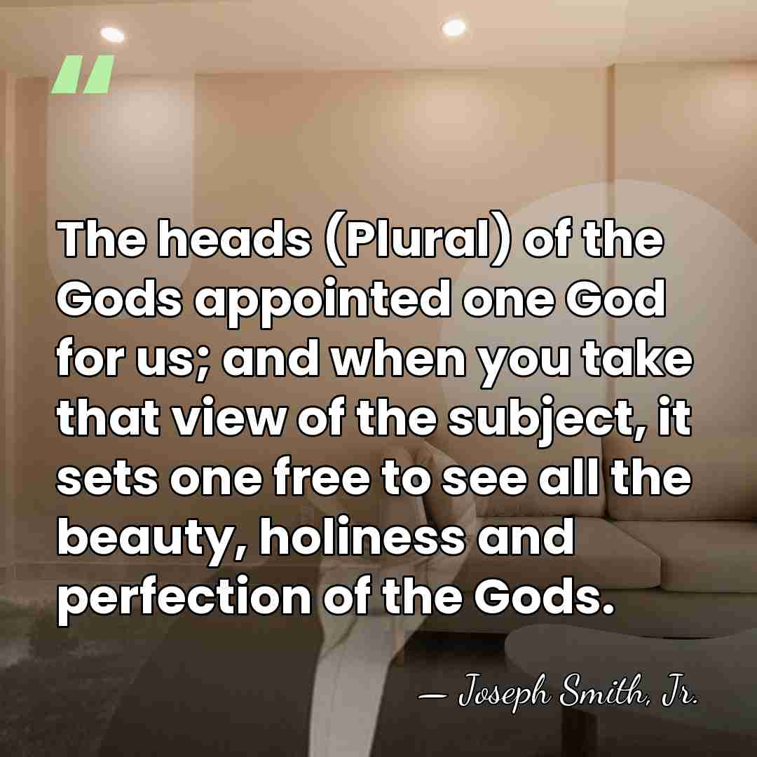 The heads (Plural) of the Gods appointed one God for us; and&hellip; - Joseph Smith, Jr.