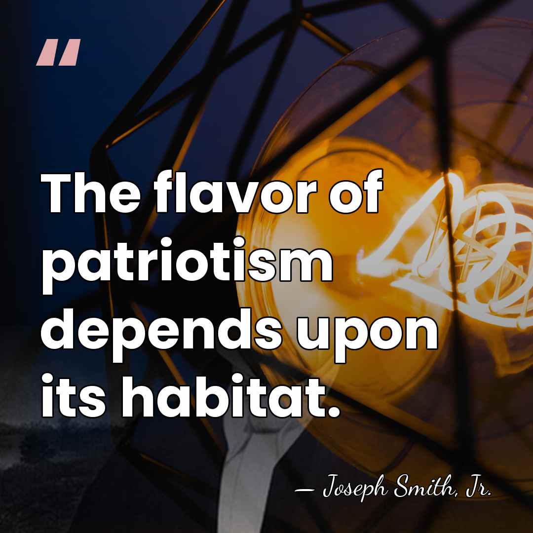 The flavor of patriotism depends upon its habitat. - Joseph Smith, Jr.