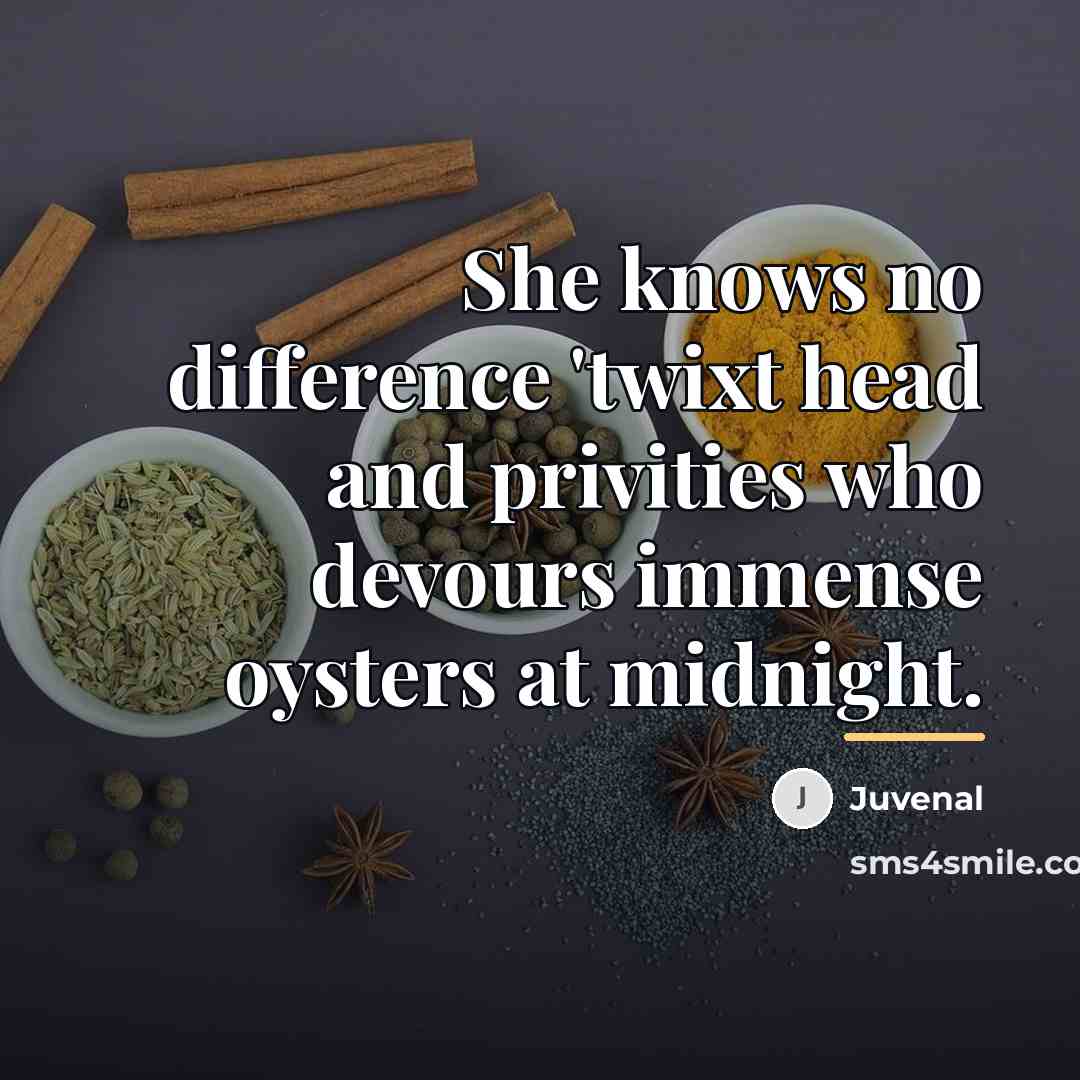 “She knows no difference 'twixt head and privities who devours…” quote by Juvenal