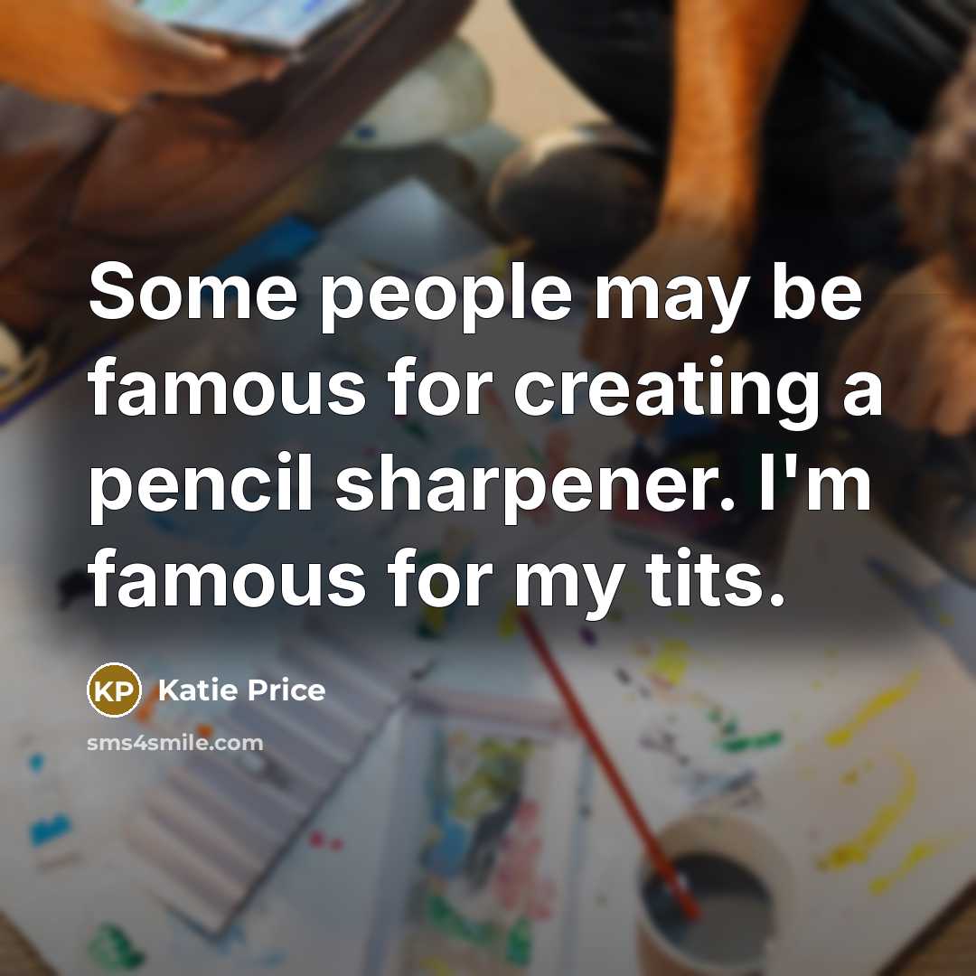 “Some people may be famous for creating a pencil sharpener.…” quote by Katie Price