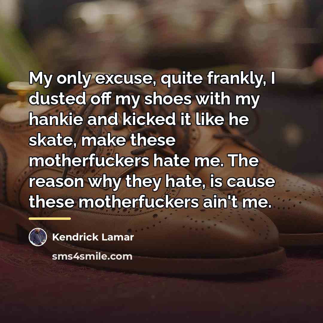 “My only excuse, quite frankly, I dusted off my shoes…” quote by Kendrick Lamar