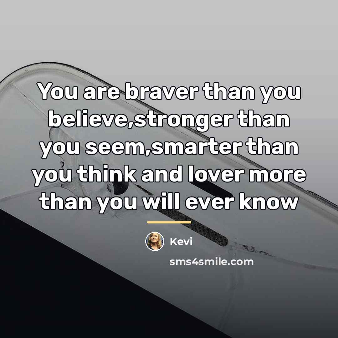 “You are braver than you believe,stronger than you seem,smarter than…” quote by Kevi