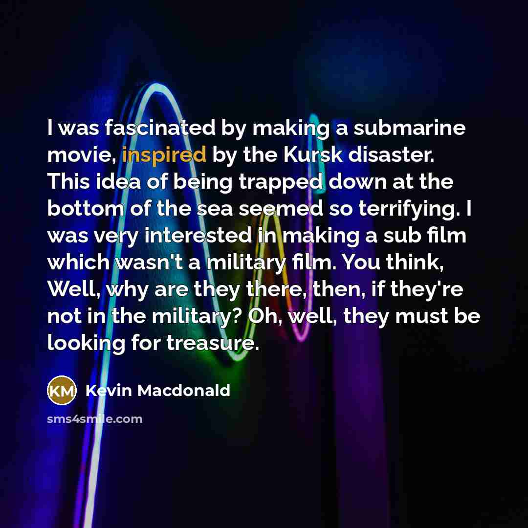 “I was fascinated by making a submarine movie, inspired by…” quote by Kevin Macdonald