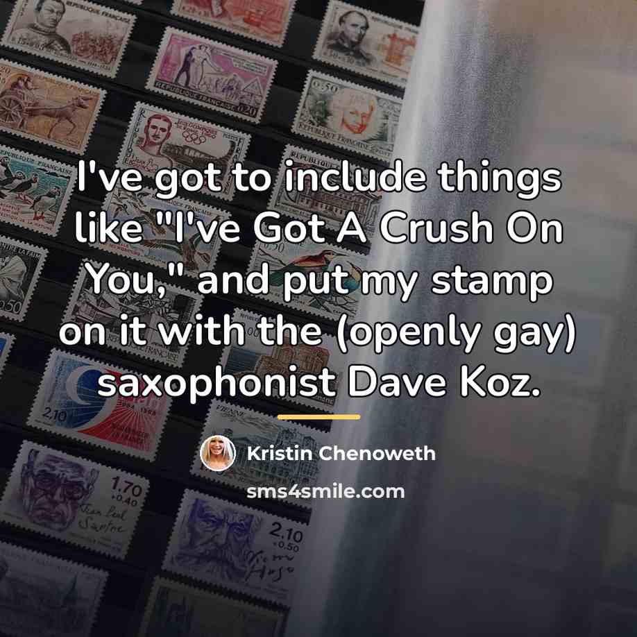 “I've got to include things like "I've Got A Crush…” quote by Kristin Chenoweth