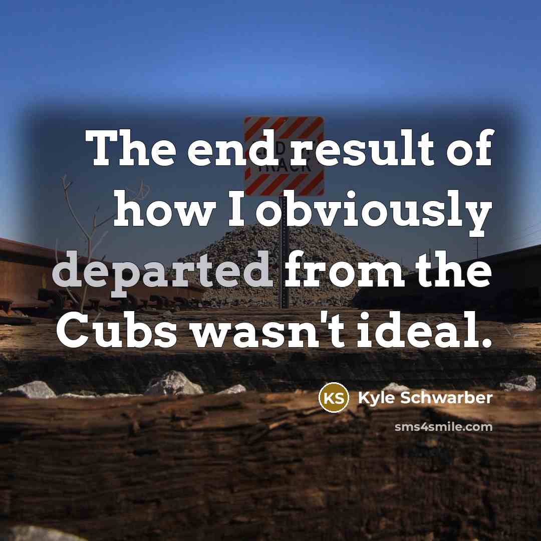 “The end result of how I obviously departed from the…” quote by Kyle Schwarber