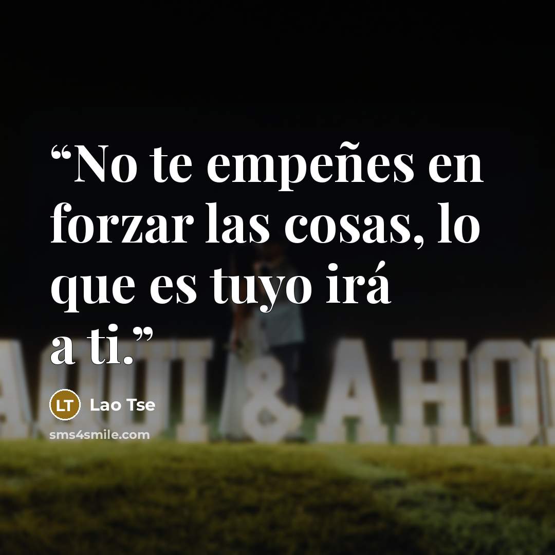 “No te empeñes en forzar las cosas, lo que es tuyo irá a ti.” quote by Lao Tse