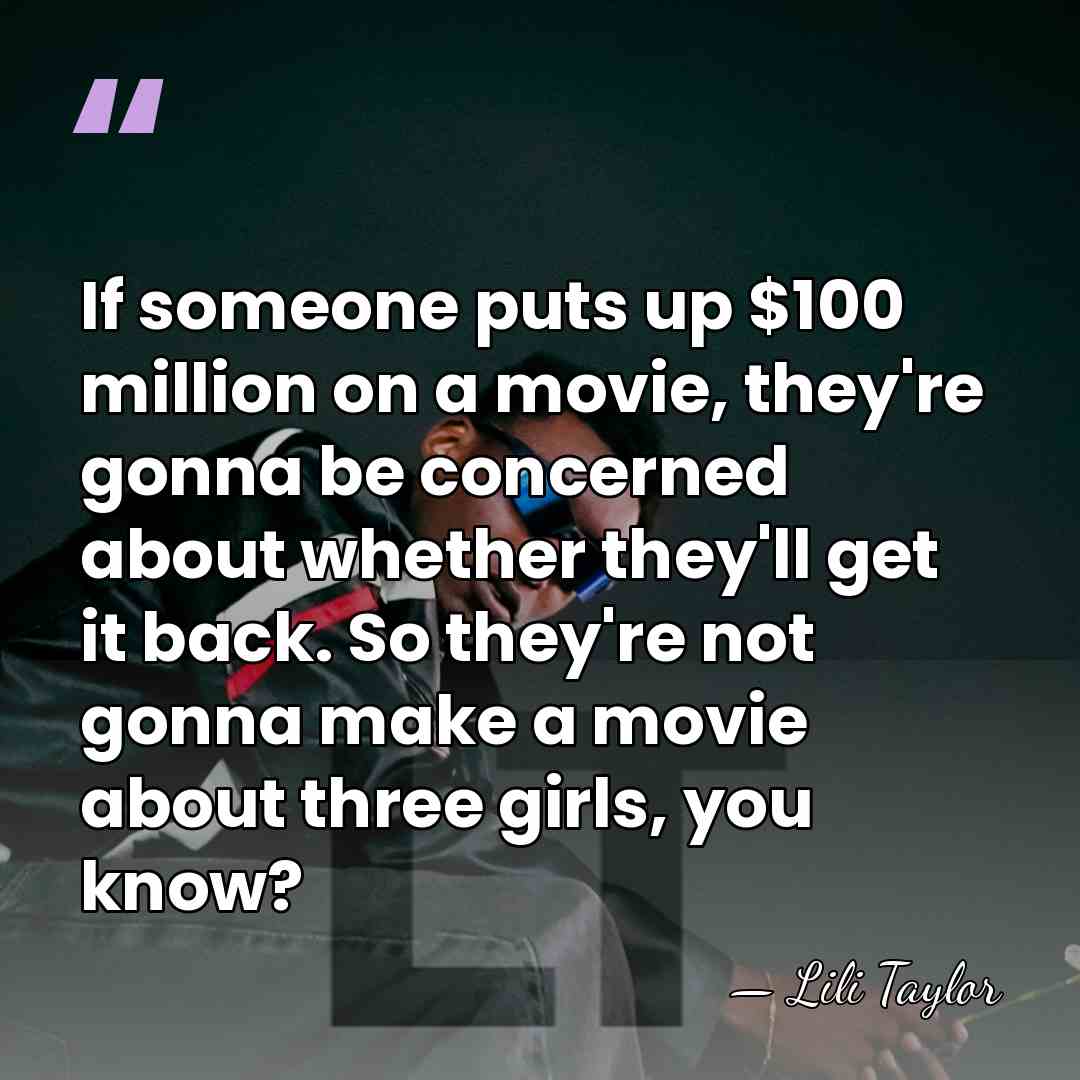 If someone puts up $100 million on a movie, they're gonna be&hellip; - Lili Taylor