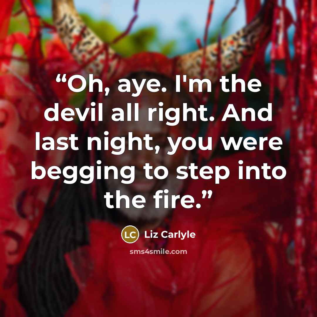 “Oh, aye. I'm the devil all right. And last night, you were begging to step into the fire.” quote by Liz Carlyle