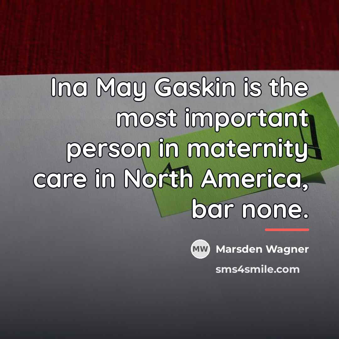 “Ina May Gaskin is the most important person in maternity…” quote by Marsden Wagner