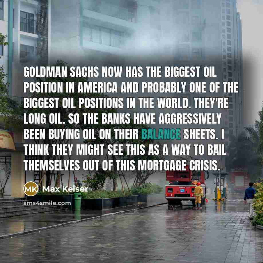 “Goldman Sachs now has the biggest oil position in America…” quote by Max Keiser