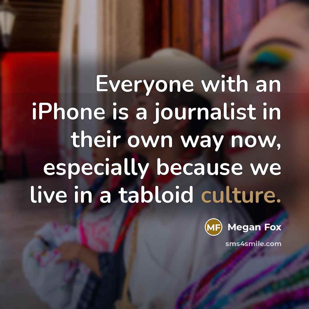 “Everyone with an iPhone is a journalist in their own…” quote by Megan Fox