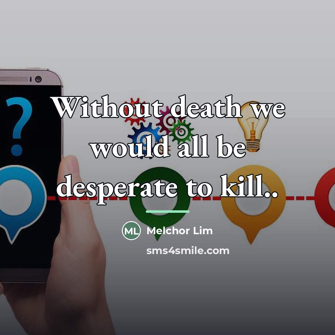 “Without death we would all be desperate to kill..…” quote by Melchor Lim