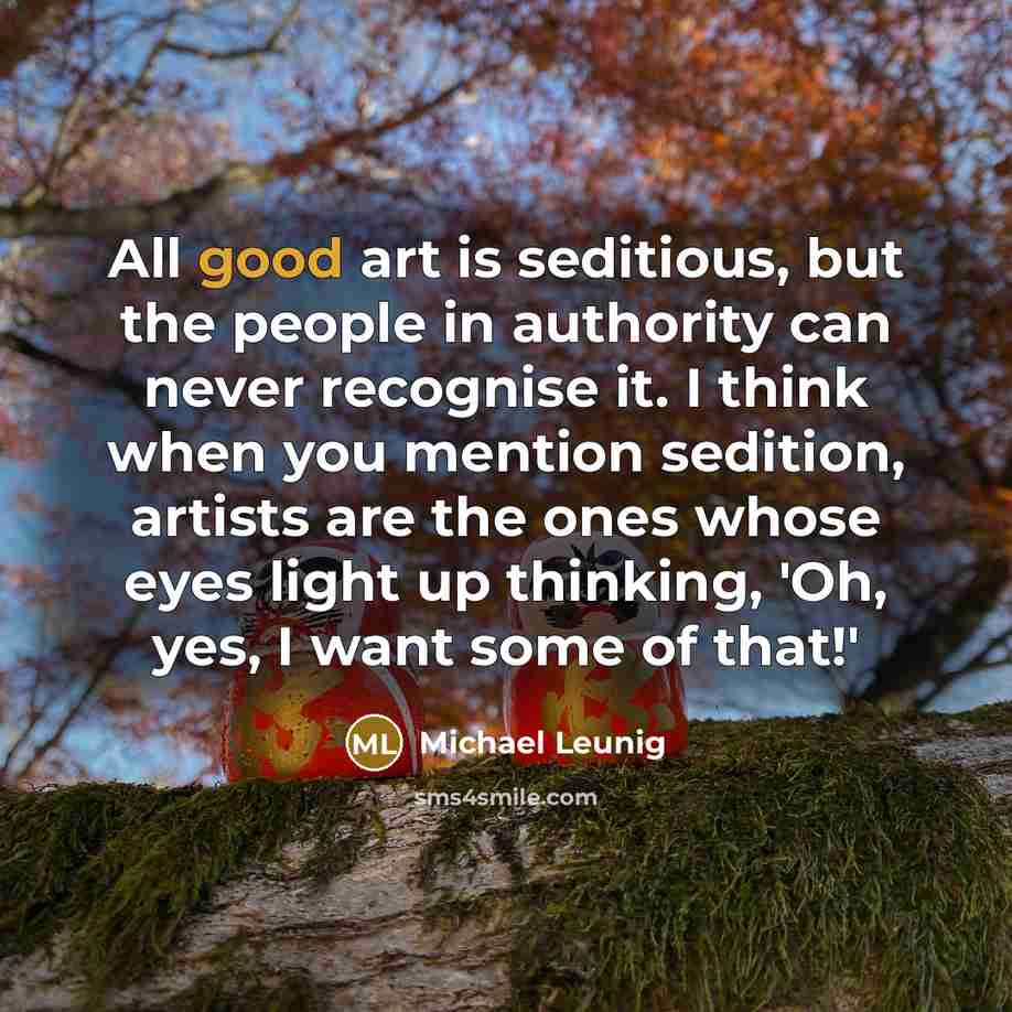 “All good art is seditious, but the people in authority…” quote by Michael Leunig