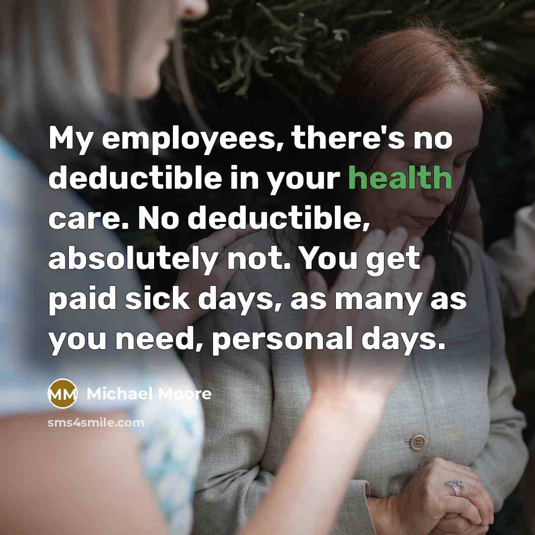 “My employees, there's no deductible in your health care. No…” quote by Michael Moore