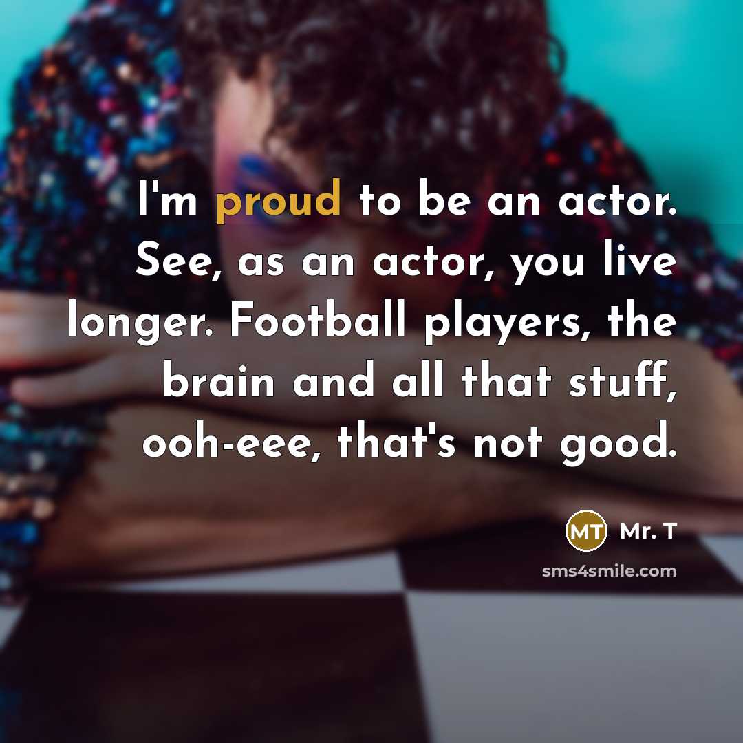 “I'm proud to be an actor. See, as an actor,…” quote by Mr. T