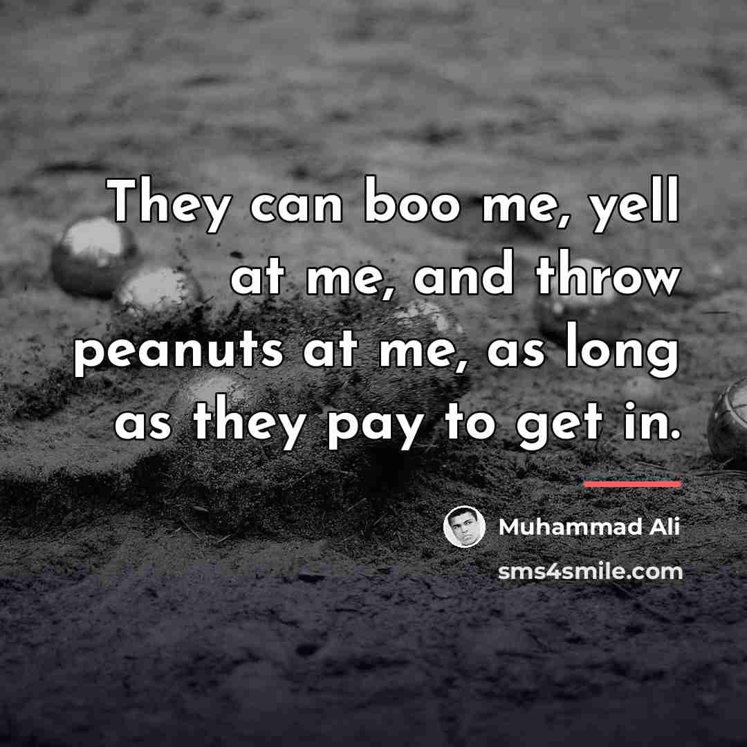 “They can boo me, yell at me, and throw peanuts…” quote by Muhammad Ali