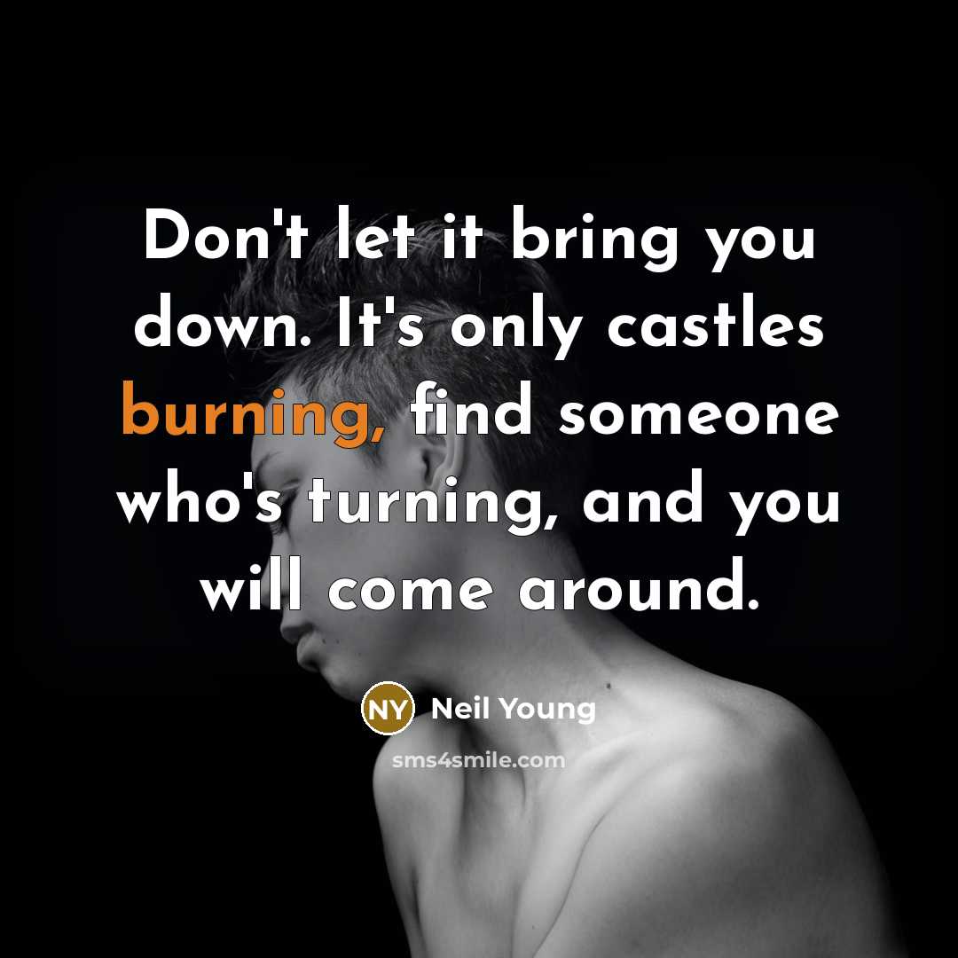 “Don't let it bring you down. It's only castles burning,…” quote by Neil Young