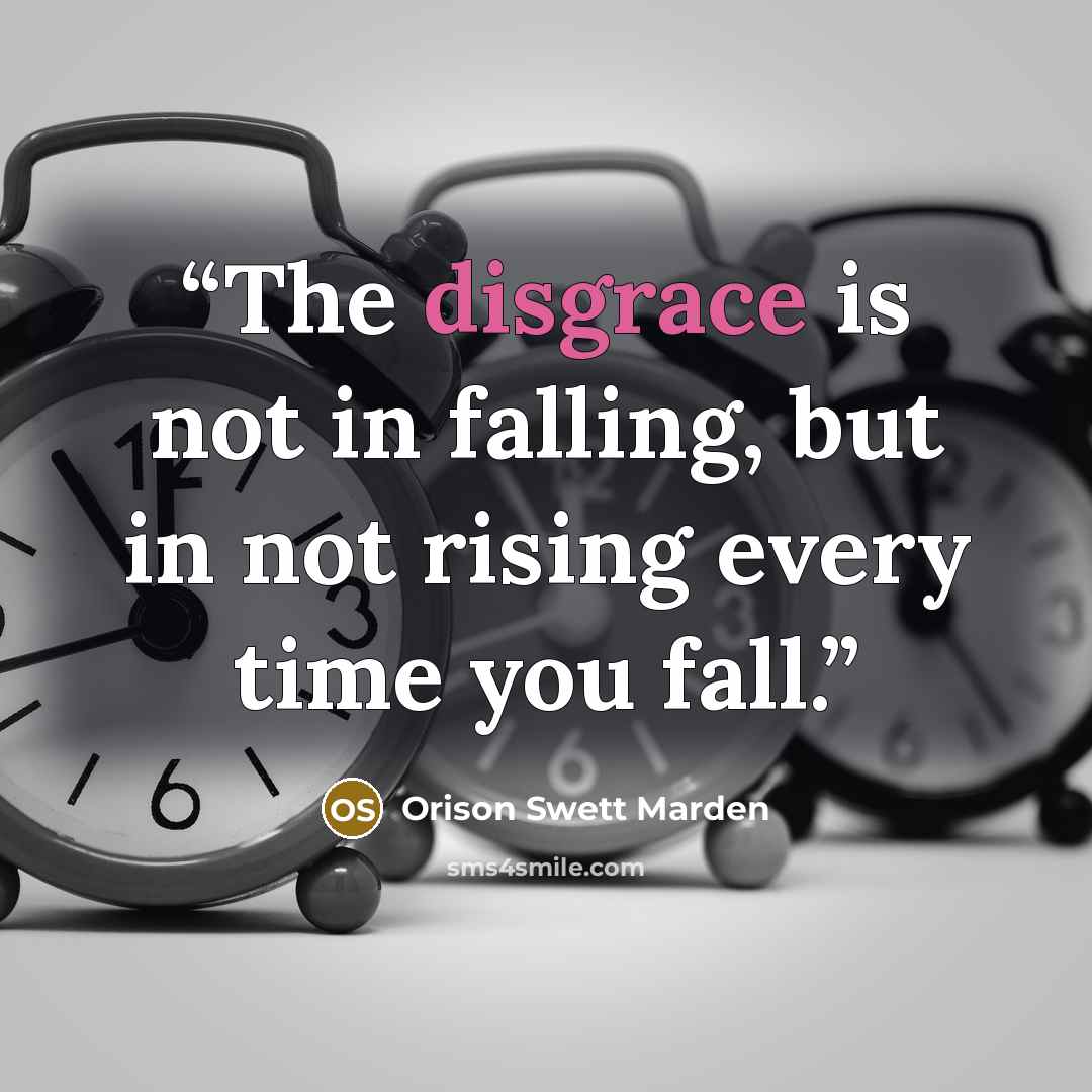 “The disgrace is not in falling, but in not rising every time you fall.” quote by Orison Swett Marden