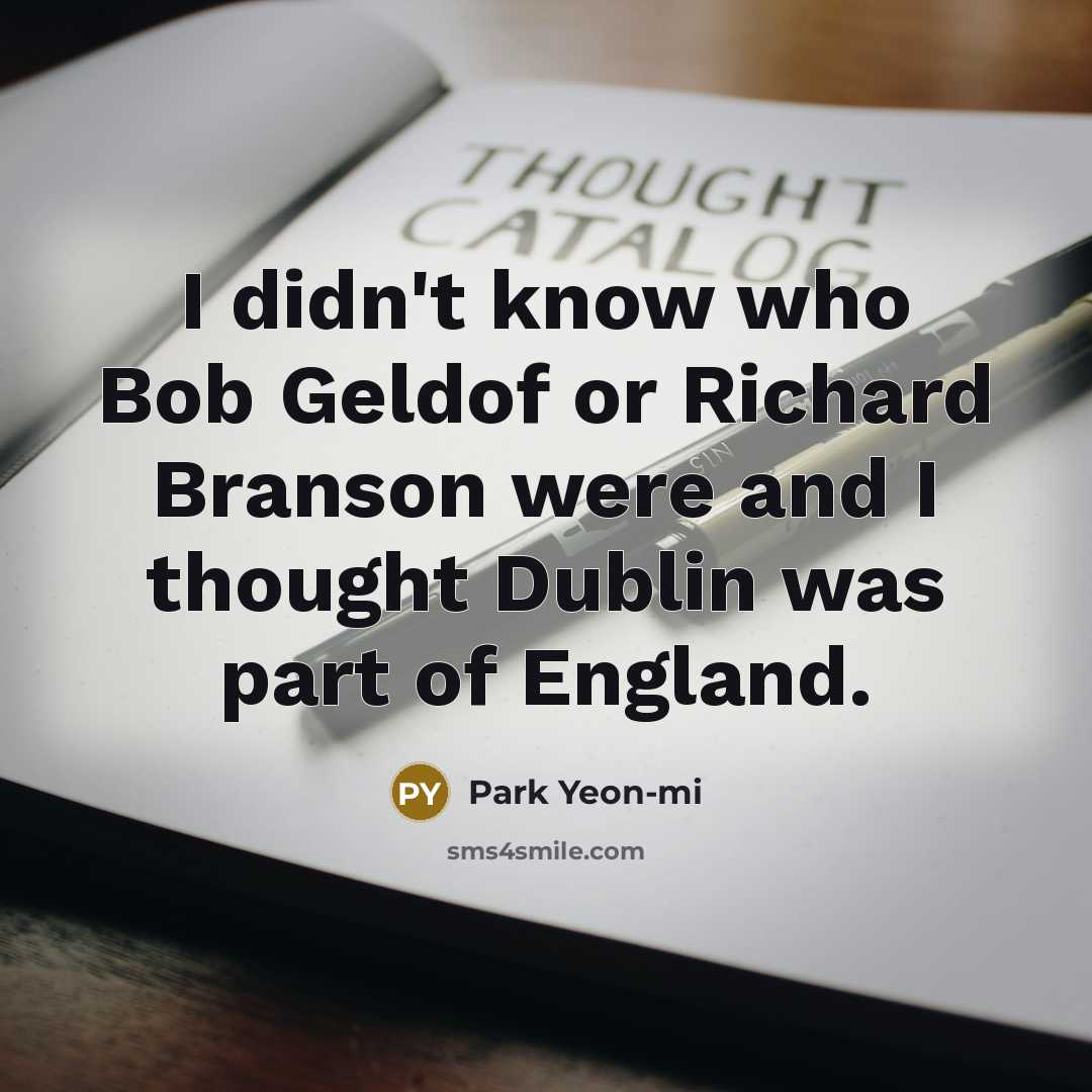 “I didn't know who Bob Geldof or Richard Branson were…” quote by Park Yeon-mi