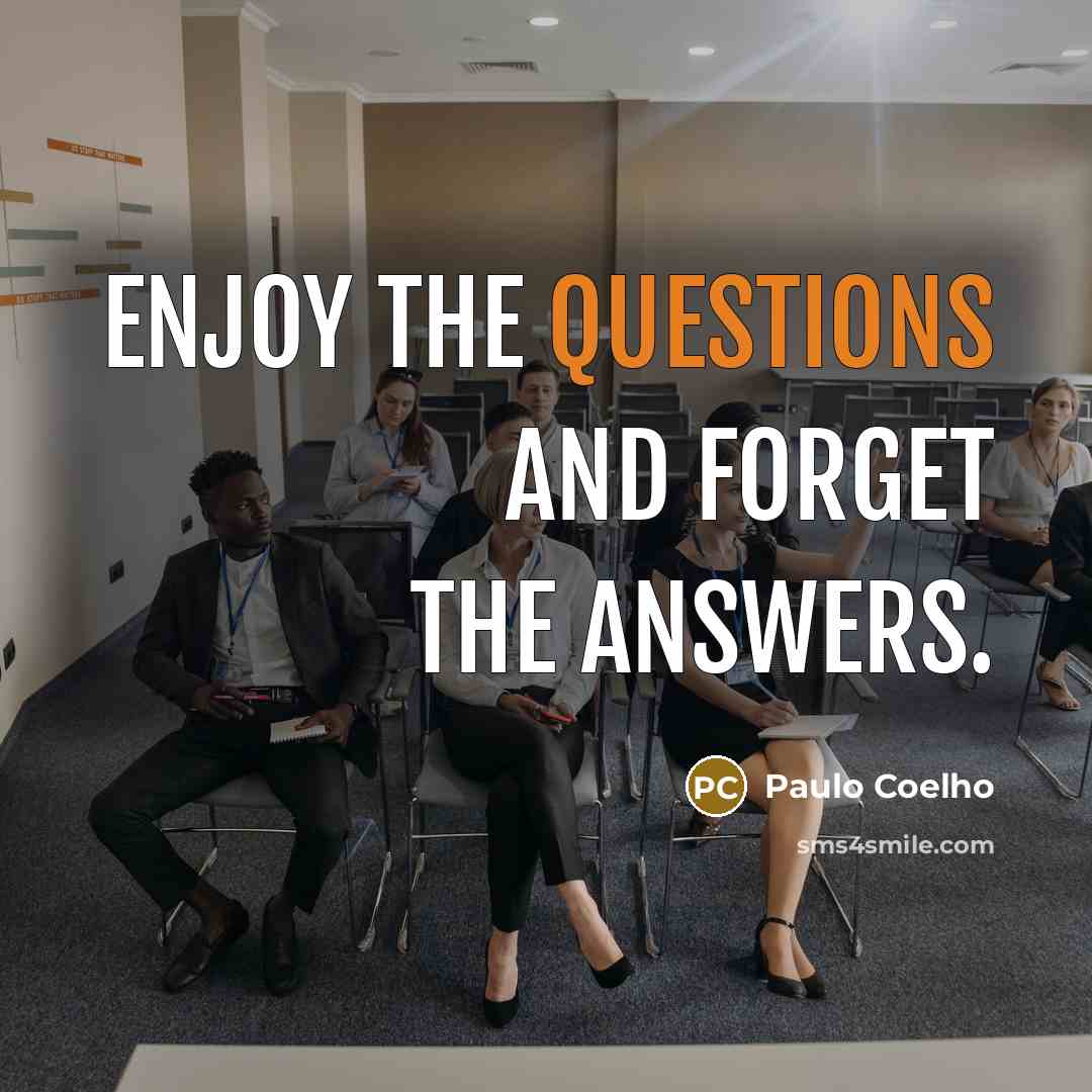 “Enjoy the questions and forget the answers.” quote by Paulo Coelho