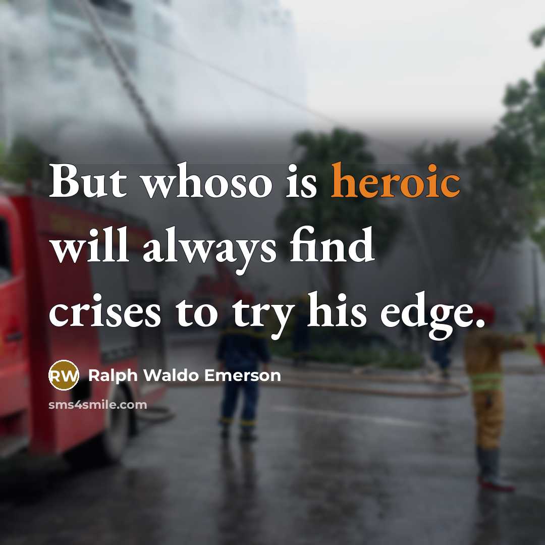 “But whoso is heroic will always find crises to try…” quote by Ralph Waldo Emerson