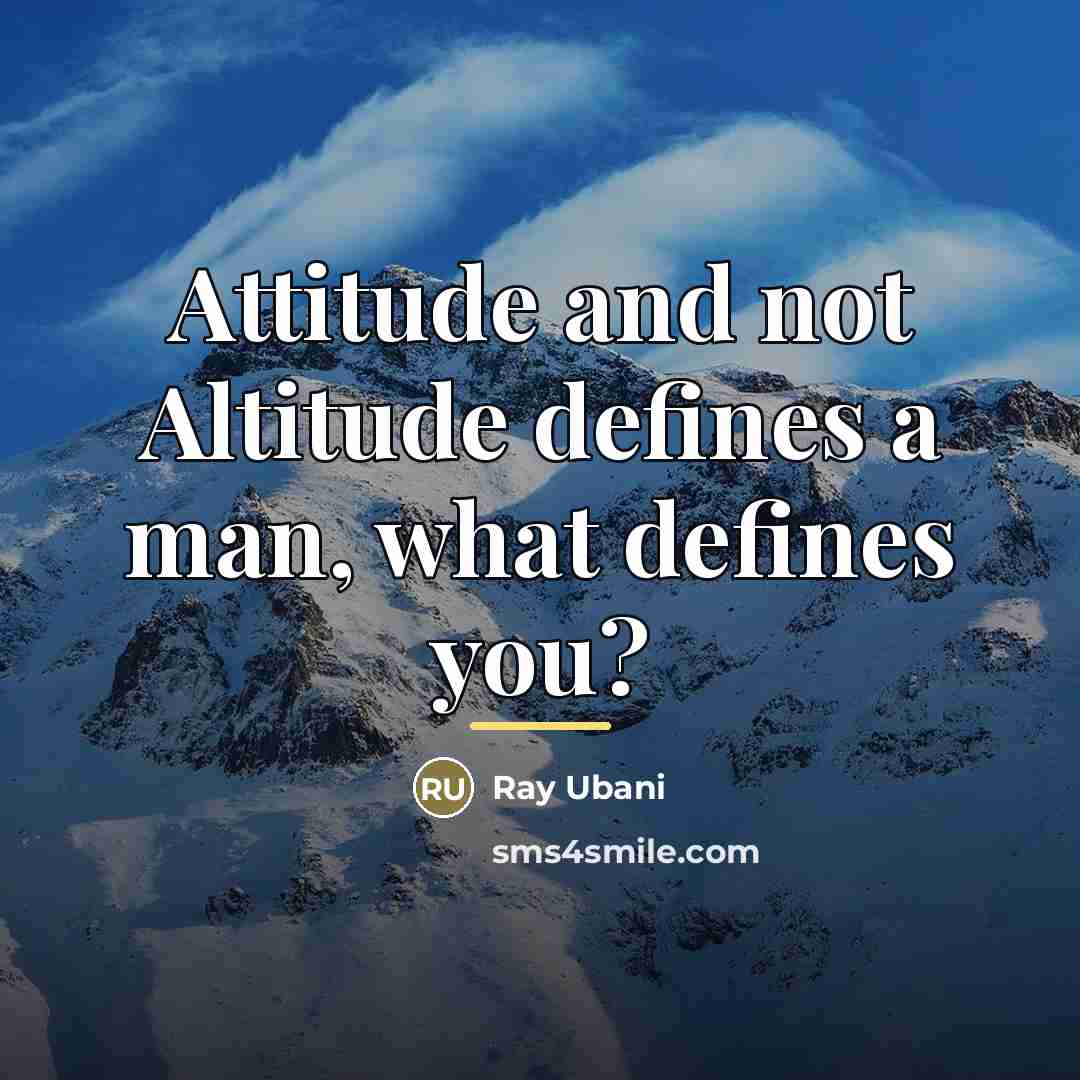 “Attitude and not Altitude defines a man, what defines you?…” quote by Ray Ubani