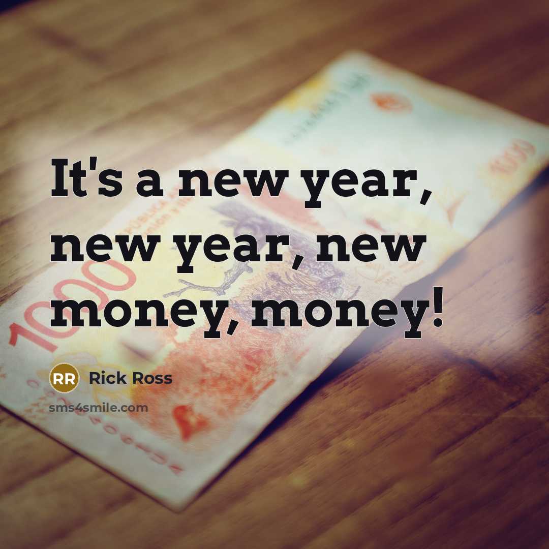 “It's a new year, new year, new money, money!…” quote by Rick Ross