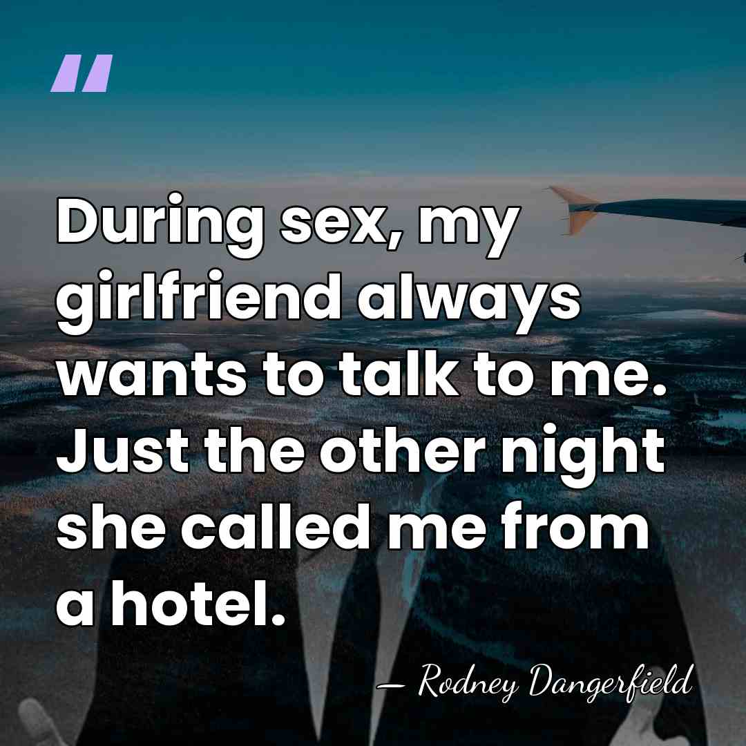 During sex, my girlfriend always wants to talk to me. Just the&hellip; - Rodney Dangerfield