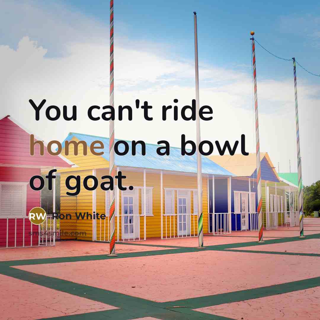“You can't ride home on a bowl of goat.…” quote by Ron White