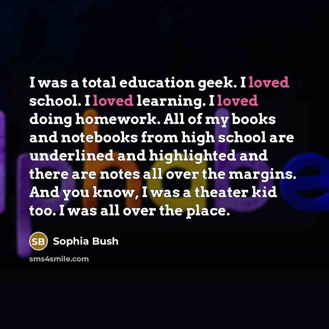 “I was a total education geek. I loved school. I…” quote by Sophia Bush