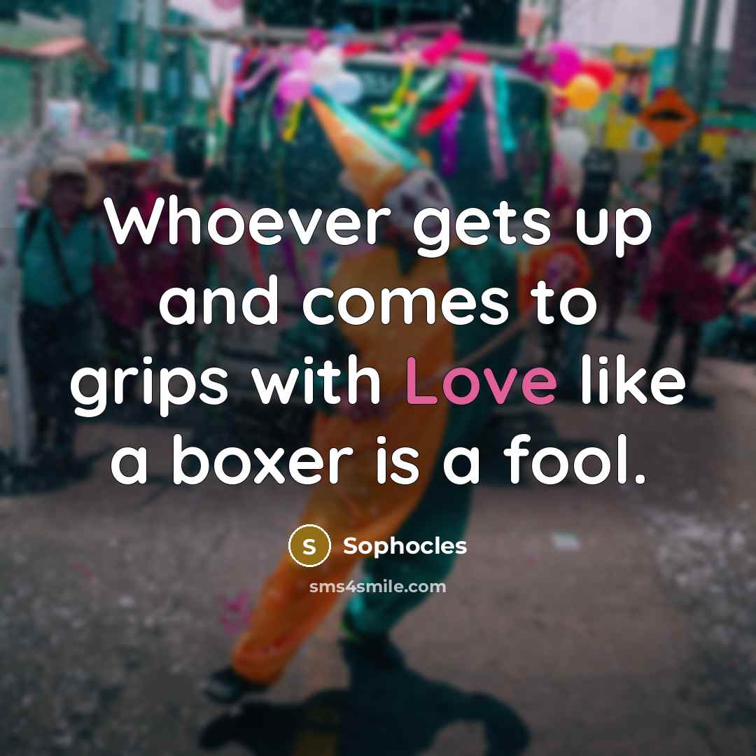 “Whoever gets up and comes to grips with Love like…” quote by Sophocles