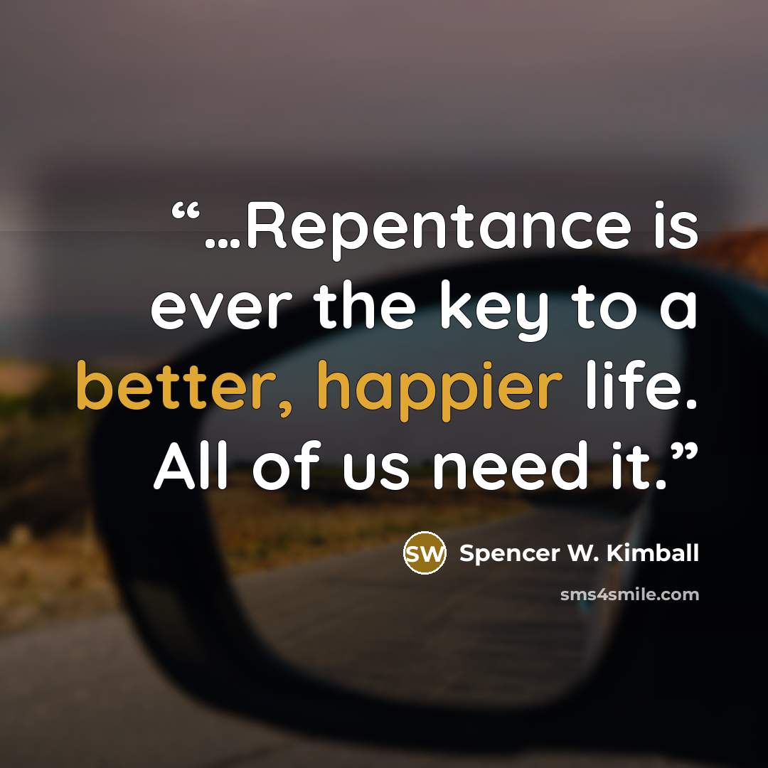 “…Repentance is ever the key to a better, happier life. All of us need it.” quote by Spencer W. Kimball