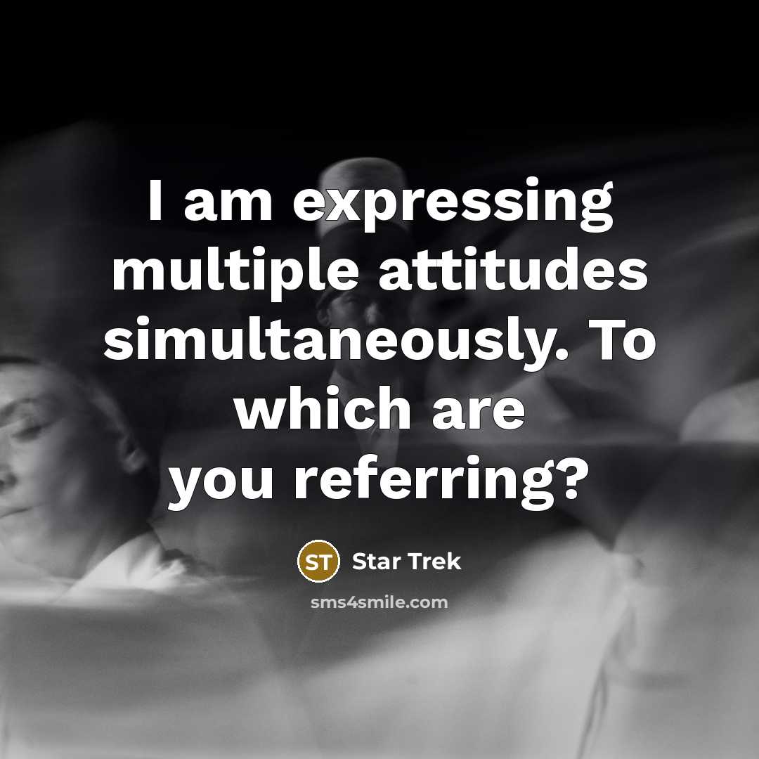 “I am expressing multiple attitudes simultaneously. To which are you…” quote by Star Trek