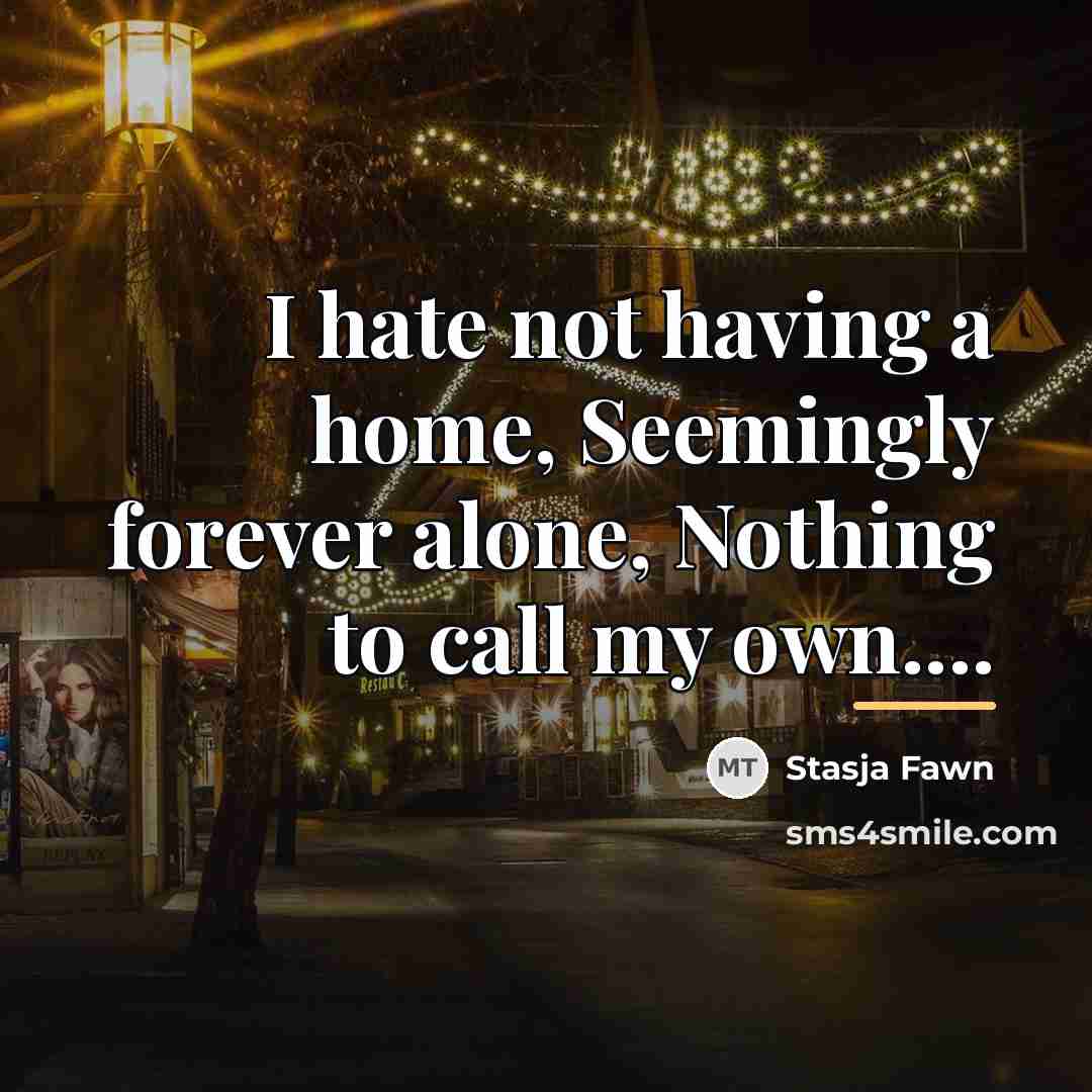 “I hate not having a home, Seemingly forever alone, Nothing…” quote by Stasja Fawn