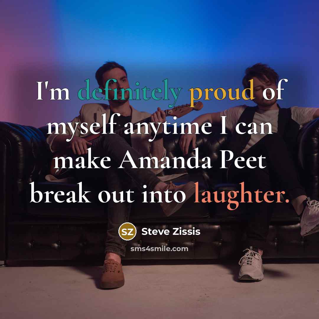 “I'm definitely proud of myself anytime I can make Amanda…” quote by Steve Zissis