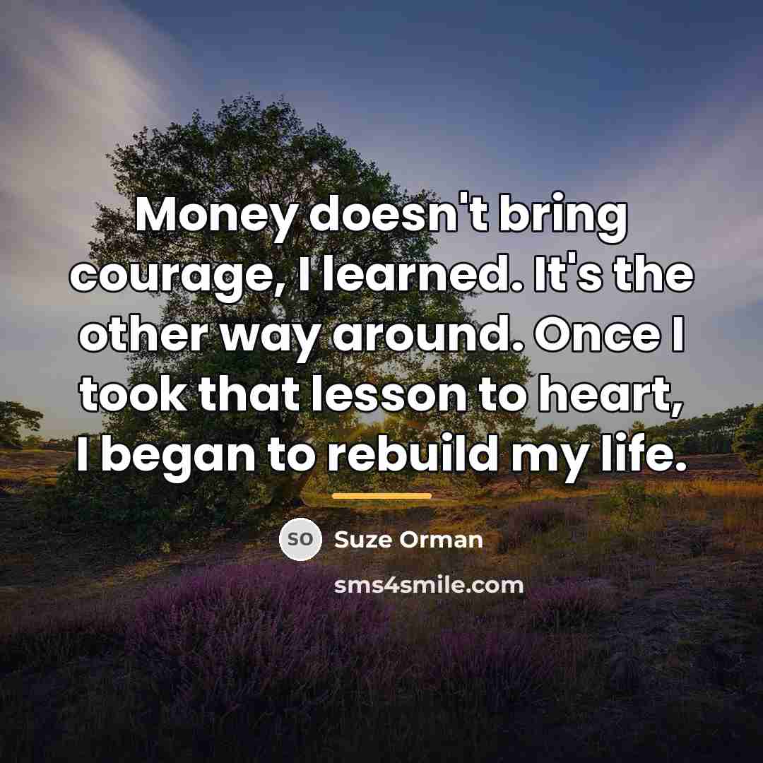 “Money doesn't bring courage, I learned. It's the other way…” quote by Suze Orman