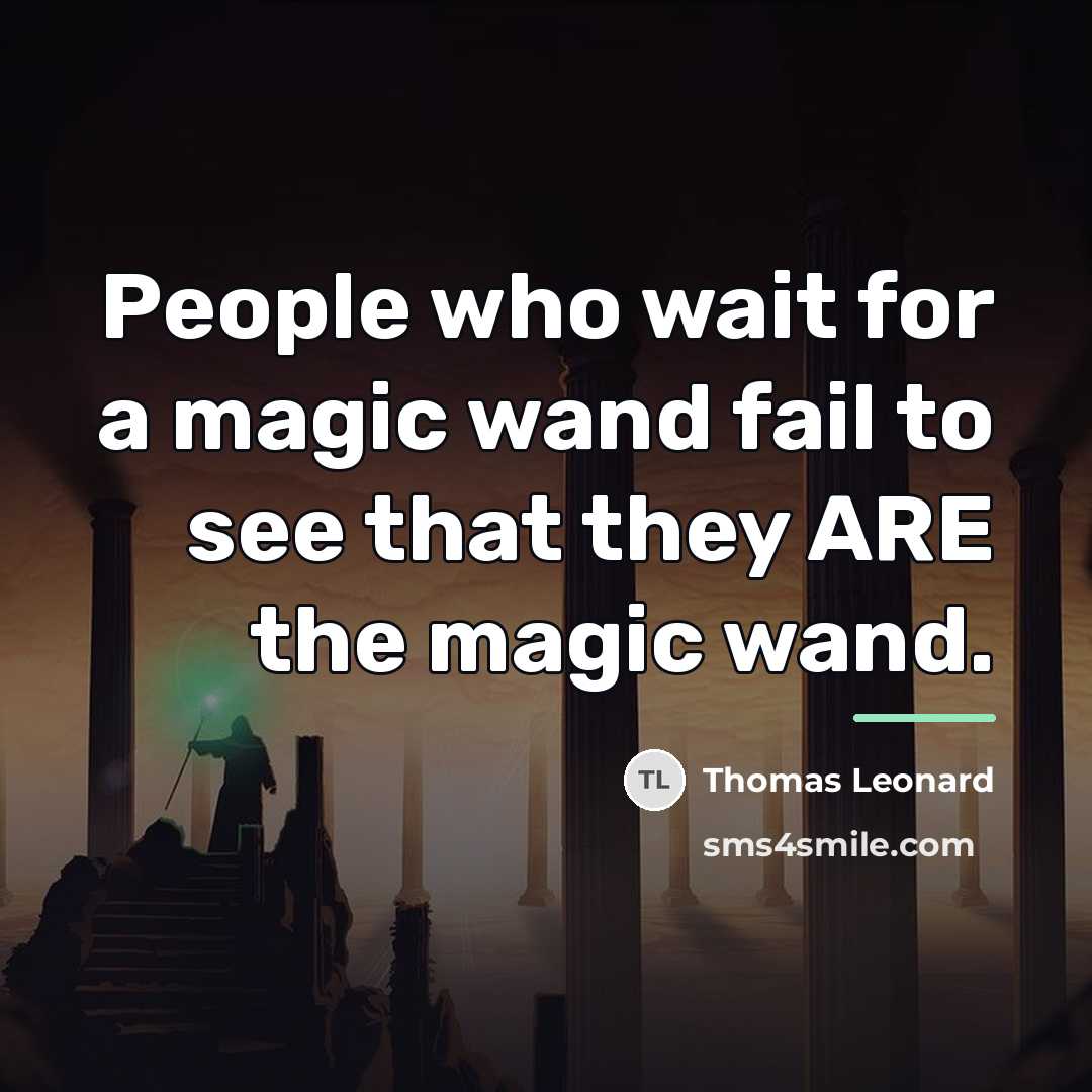 “People who wait for a magic wand fail to see…” quote by Thomas Leonard