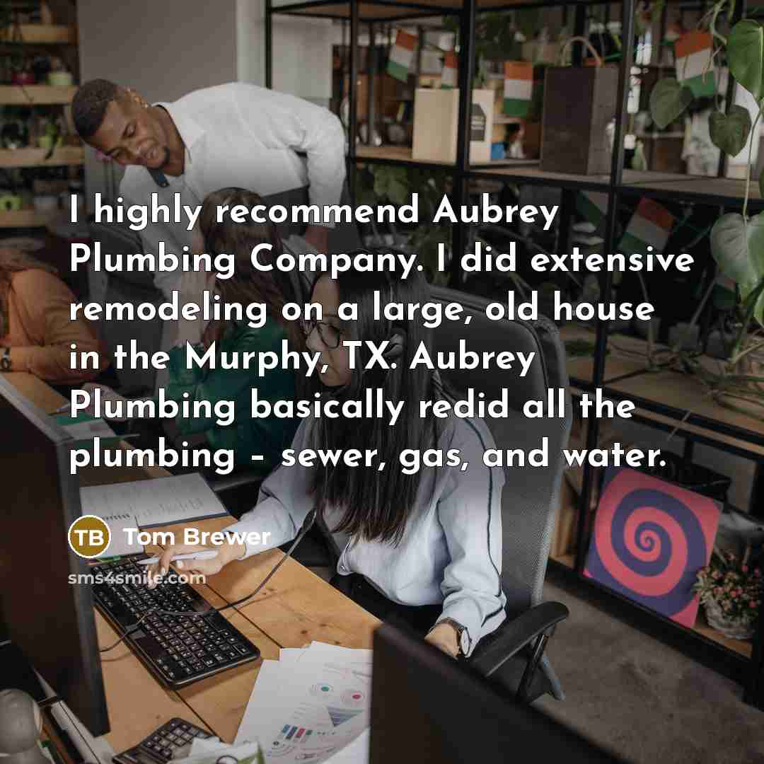 “I highly recommend Aubrey Plumbing Company. I did extensive remodeling…” quote by Tom Brewer