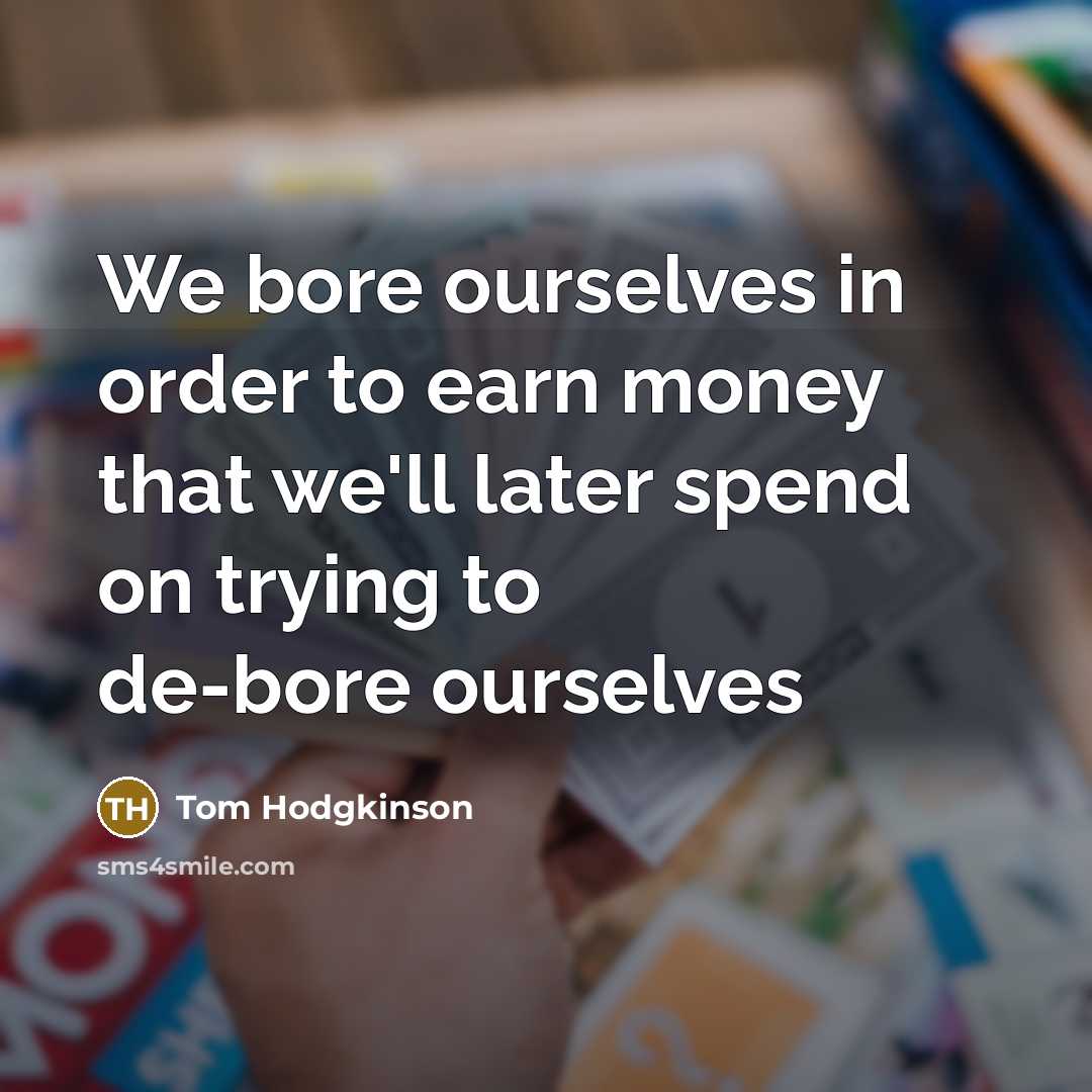 “We bore ourselves in order to earn money that we'll…” quote by Tom Hodgkinson